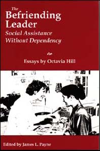 The Befriending Leader, Social Assistance without Dependency (Essays by Octavia Hill, edited by James L. Payne